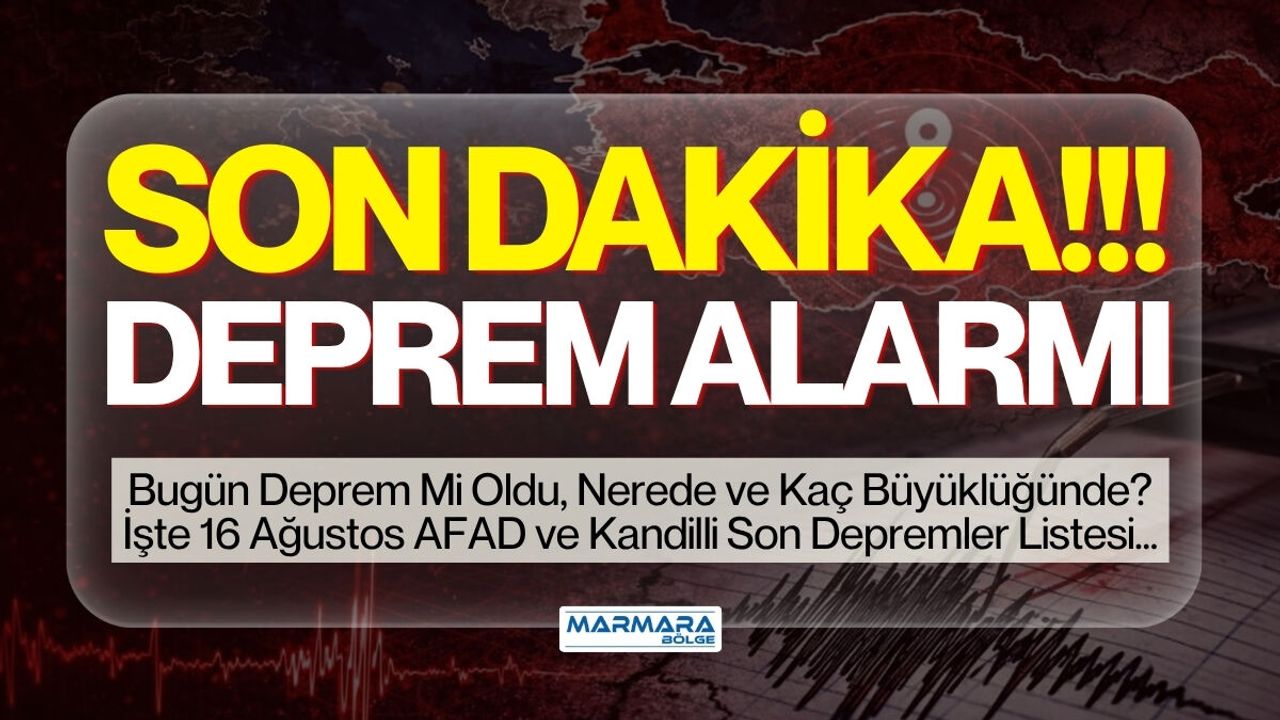 SON DAKİKA DEPREM ALARMI! Bugün Deprem Mi Oldu, Nerede ve Kaç Büyüklüğünde? İşte 16 Ağustos AFAD ve Kandilli Son Depremler Listesi…
