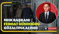 MHK Başkanı Ferhat Gündoğdu Gözaltına Alındı