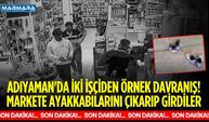 Adıyaman'da İki İşçiden Örnek Davranış! Markete Ayakkabılarını Çıkarıp Girdiler