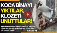 Koca Binayı Yıktılar, Klozeti Unuttular!