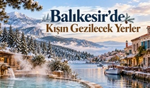 Balıkesir'de Kışın Gezilecek Yerler! İşte Keşfedilmeyi Bekleyen 10 Muhteşem Rota