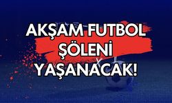 Akşam Futbol Şöleni Yaşanacak!