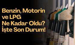 Benzin, Motorin ve LPG Ne Kadar Oldu? İşte Son Durum!