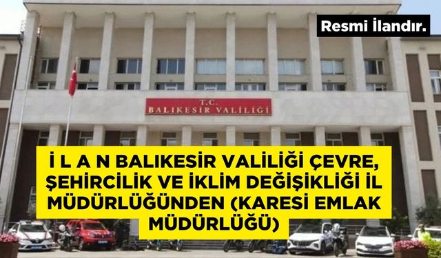 İ L A N BALIKESİR VALİLİĞİ ÇEVRE, ŞEHİRCİLİK VE İKLİM DEĞİŞİKLİĞİ İL MÜDÜRLÜĞÜNDEN (KARESİ EMLAK MÜDÜRLÜĞÜ)