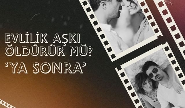 Evlilik Aşkı Öldürür Mü? 'Ya Sonra'