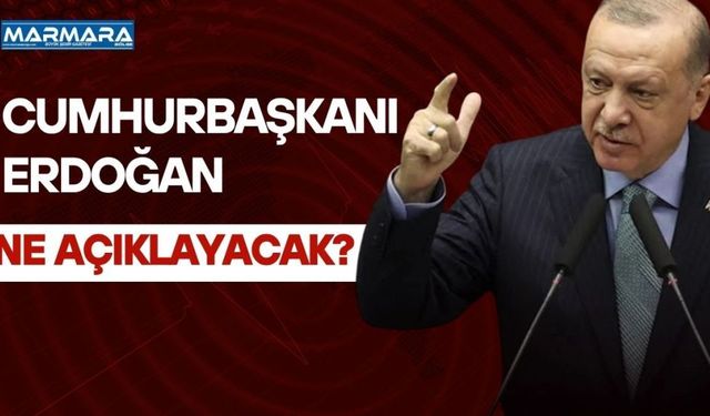 Cumhurbaşkanı Erdoğan Ne Açıklayacak?