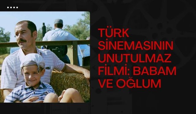 Türk Sinemasının Unutulmaz Filmi: Babam ve Oğlum