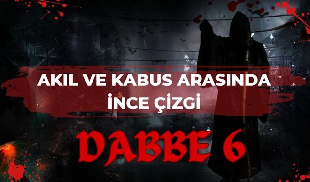 Akıl ve Kabus Arasında İnce Çizgi: Dabbe 6