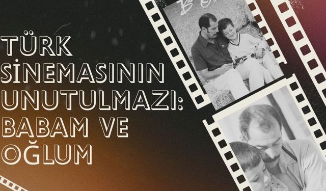 Türk Sinemasının Unutulmazı: Babam ve Oğlum