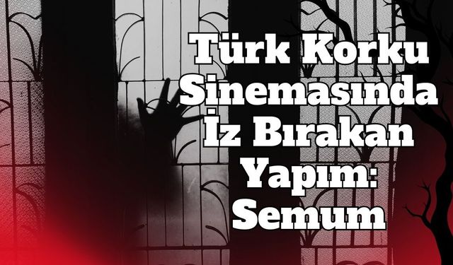 Türk Korku Sinemasında İz Bırakan Yapım: Semum
