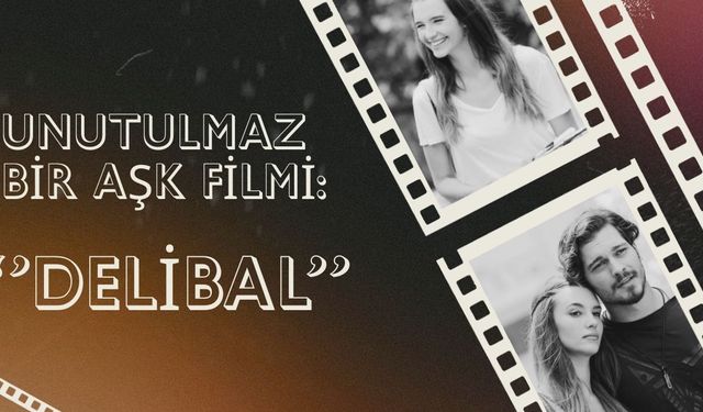 Türk Sinemasının Unutulmaz Aşk Hikayesi: Delibal