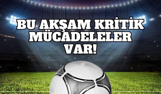 Bu Akşam Kritik Mücadeleler Var!