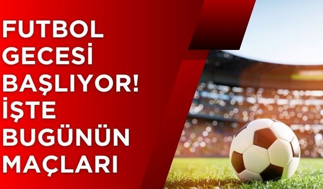 Futbol Gecesi Başlıyor! İşte Bugünün Maçları