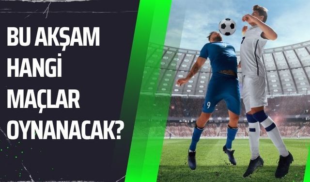 Bu Akşam Hangi Maçlar Oynanacak?