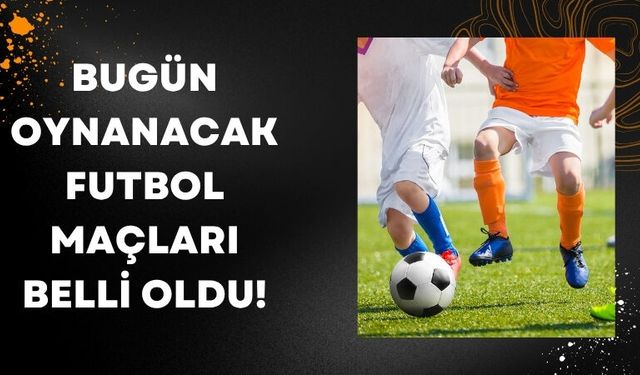 Bugün Oynanacak Futbol Maçları Belli Oldu!