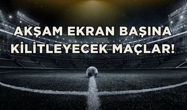 Akşam Ekran Başına Kilitleyecek Maçlar!