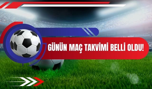 Günün Maç Takvimi Belli Oldu!