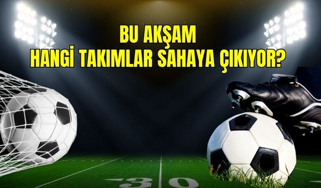 Bu Akşam Hangi Takımlar Sahaya Çıkıyor?