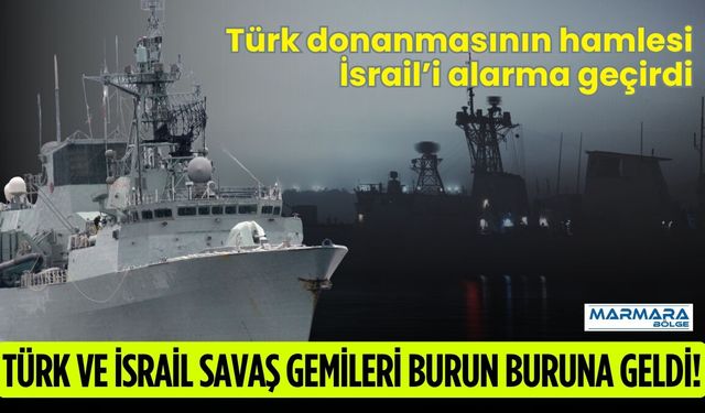 Türk ve İsrail Savaş Gemileri Burun Buruna Geldi!