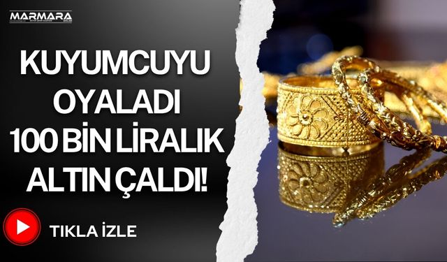 Kuyumcuyu Oyaladı 100 Bin Liralık Altın Çaldı!