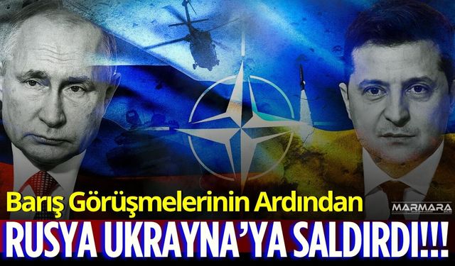 Barış Görüşmelerinin Ardından Rusya’dan Ukrayna’ya Saldırı