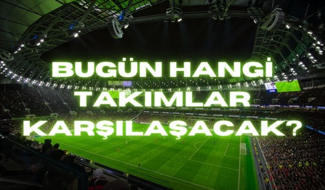 Bugün Hangi Takımlar Karşılaşacak?