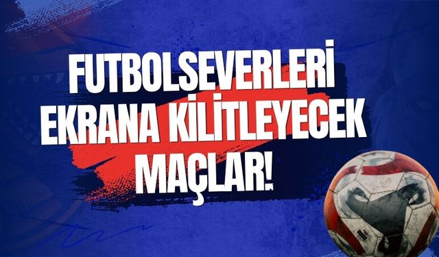 Futbolseverleri Ekrana Kilitleyecek Maçlar!