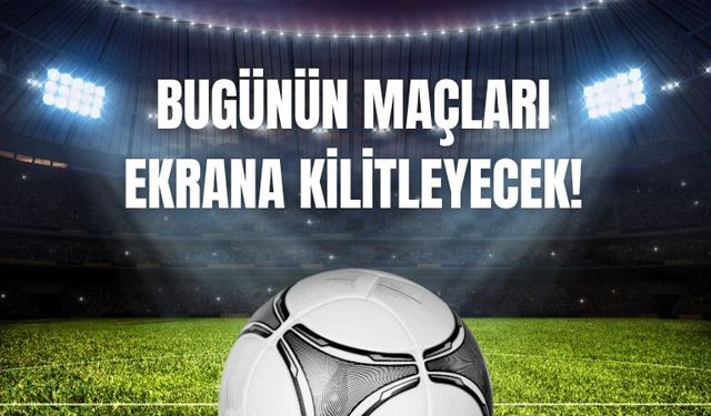 Bugünün Maçları Ekrana Kilitleyecek!