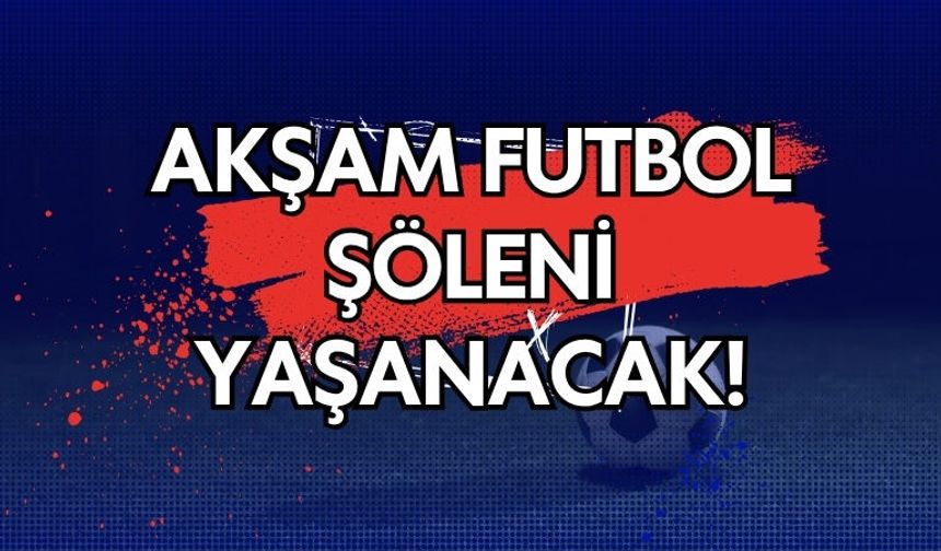 Akşam Futbol Şöleni Yaşanacak!