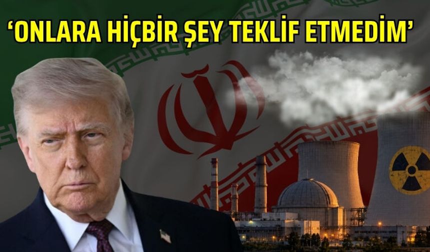‘ONLARA HİÇBİR ŞEY TEKLİF ETMEDİM’