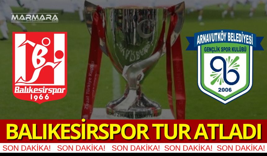 Balıkesirspor, Arnavutköy Belediyespor'u Eleyerek Türkiye Kupası'nda Tur Atladı