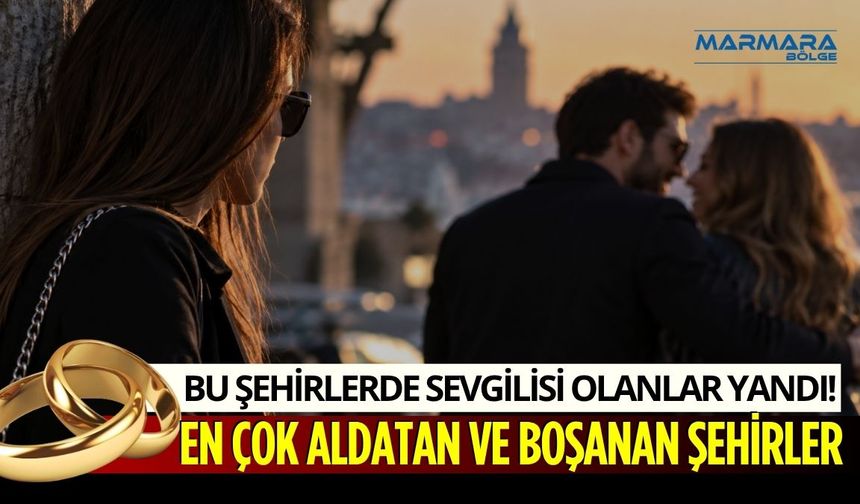 Bu Şehirlerde Sevgilisi ya da Nişanlısı Olanlar Yandı! İşte En Çok Aldatan ve Boşanan Şehirler