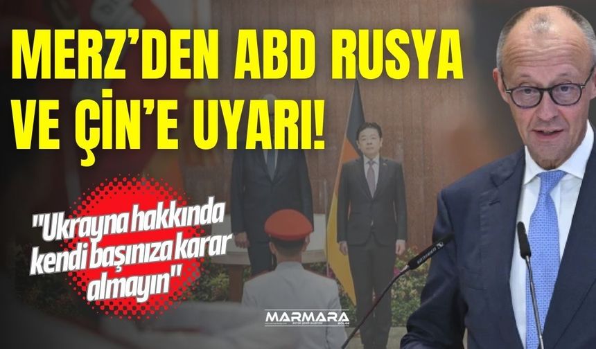 Merz’den ABD, Rusya ve Çin’e Uyarı!