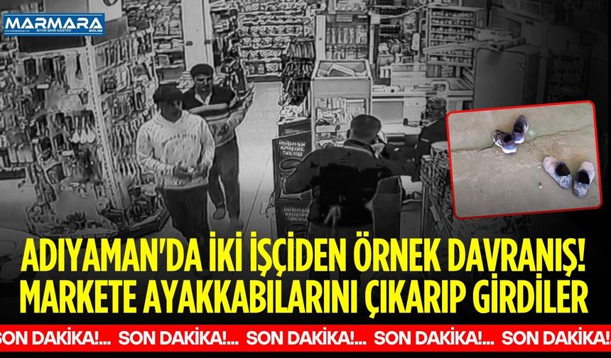 Adıyaman'da İki İşçiden Örnek Davranış! Markete Ayakkabılarını Çıkarıp Girdiler