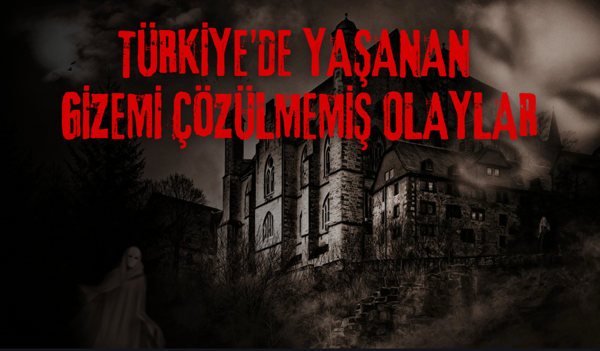 Türkiye’de Yaşanan Gizemi Çözülmemiş Olaylar