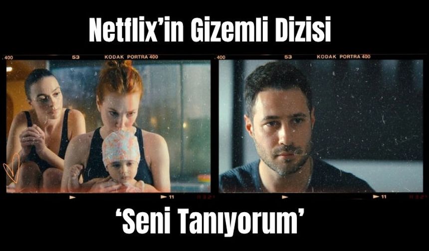 Netflix’in Gizemli Dizisi : ‘ Seni Tanıyorum’