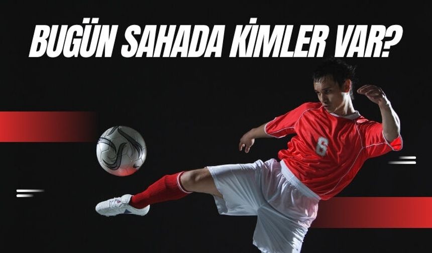 Bugün Sahada Kimler Var?