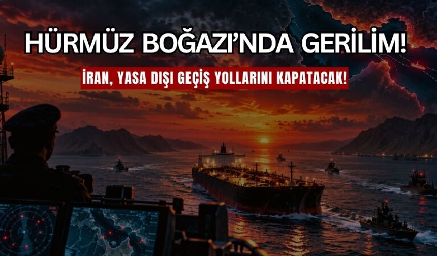 Hürmüz Boğazı’nda Gerilim! İran Yasa Dışı Geçiş Yollarını Kapatacak