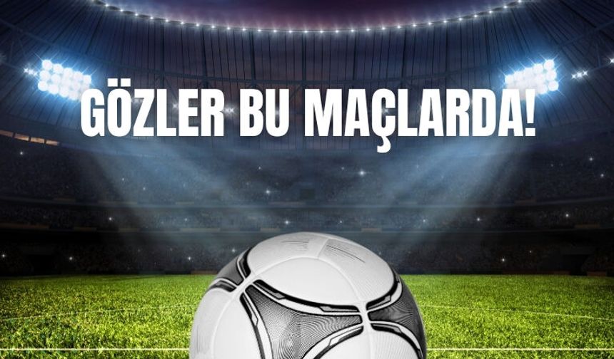 Gözler Bu Maçlarda!