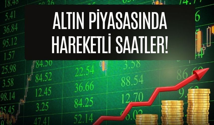Altın Piyasasında Hareketli Saatler!
