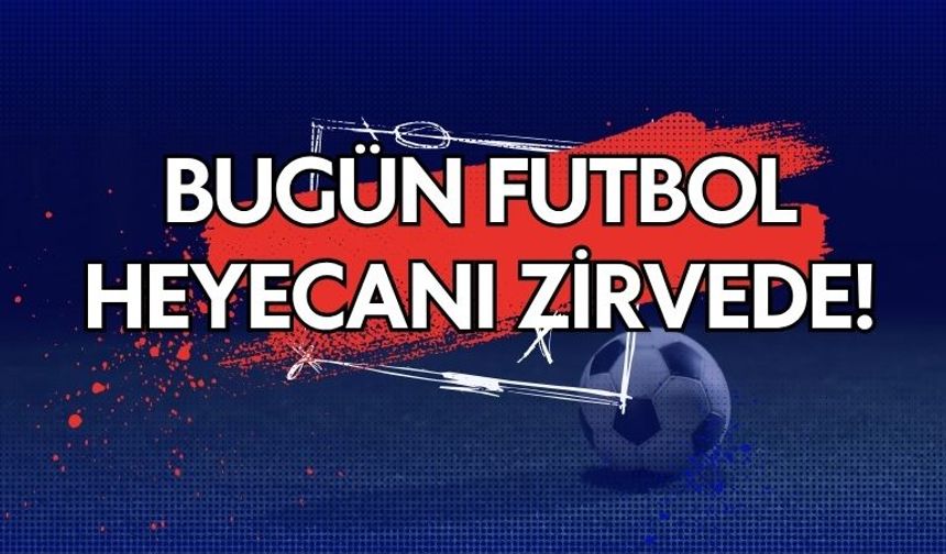 Bugün Futbol Heyecanı Zirvede!