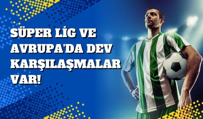 Süper Lig ve Avrupa'da Dev Karşılaşmalar Var!