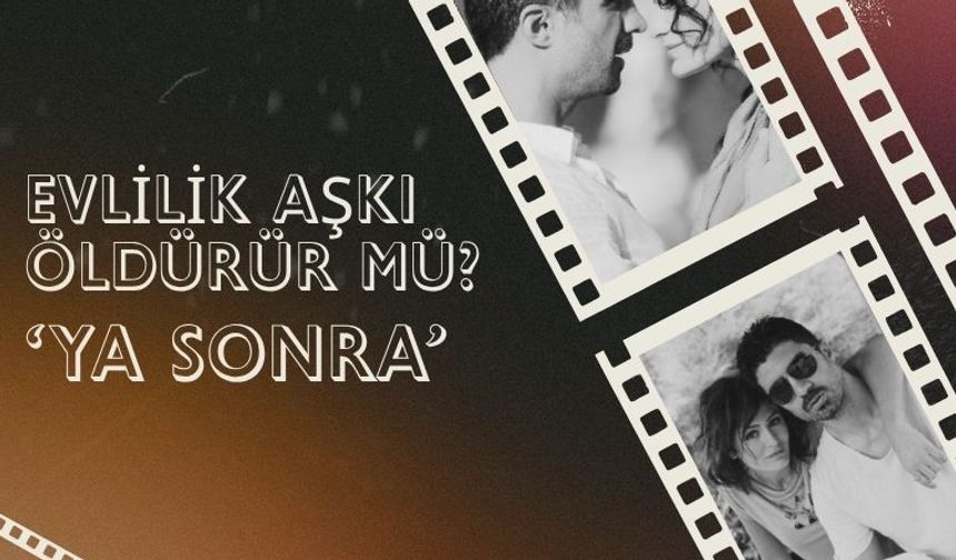 Evlilik Aşkı Öldürür Mü? 'Ya Sonra'