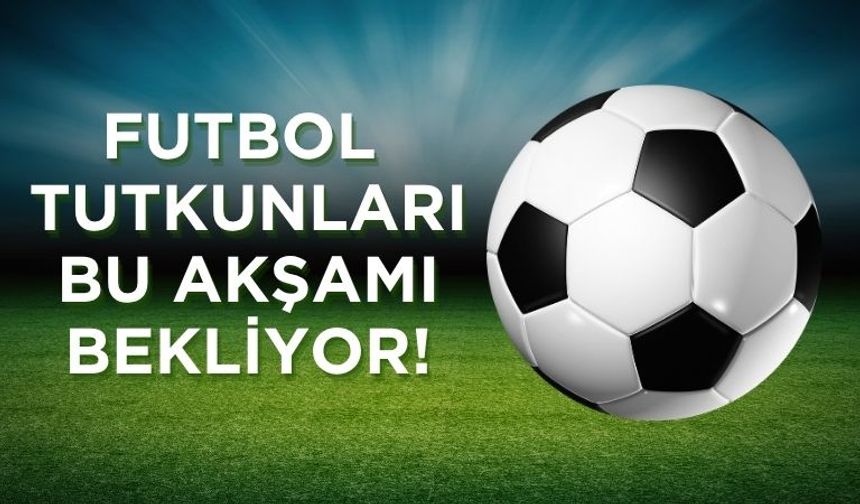 Futbol Tutkunları Bu Akşamı Bekliyor!