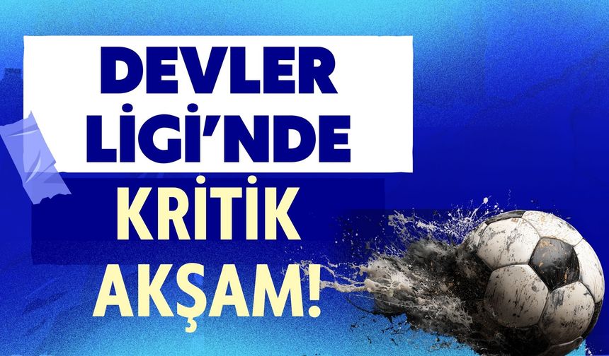 Devler Ligi’nde Kritik Akşam!