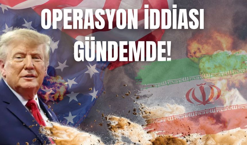 OPERASYON İDDİASI GÜNDEMDE!