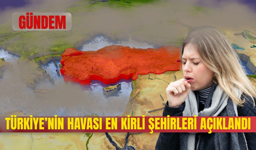 TÜRKİYE’NİN HAVASI EN KİRLİ ŞEHİRLERİ AÇIKLANDI