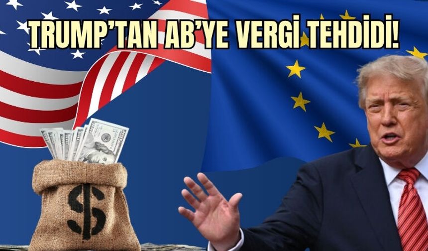 Trump’tan AB’ye Vergi Tehdidi!