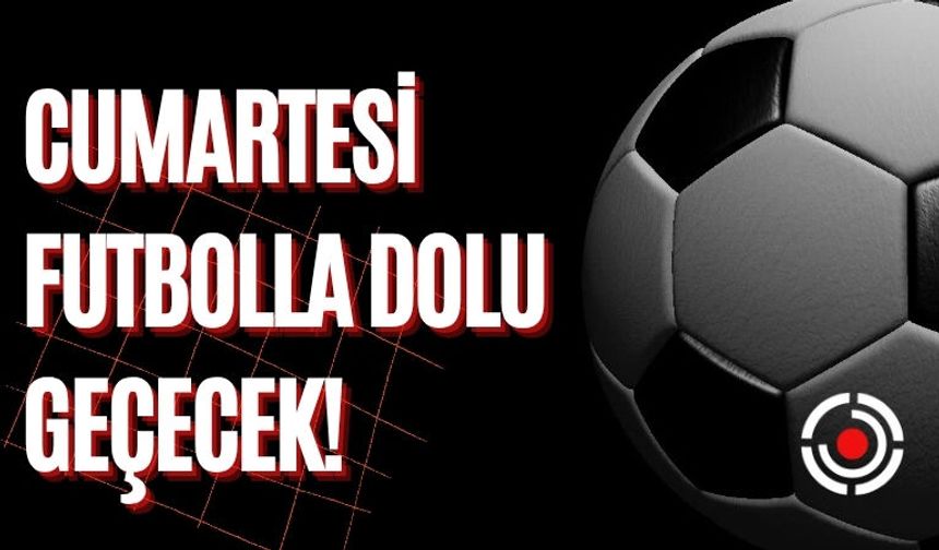 Cumartesi Futbolla Dolu Geçecek!