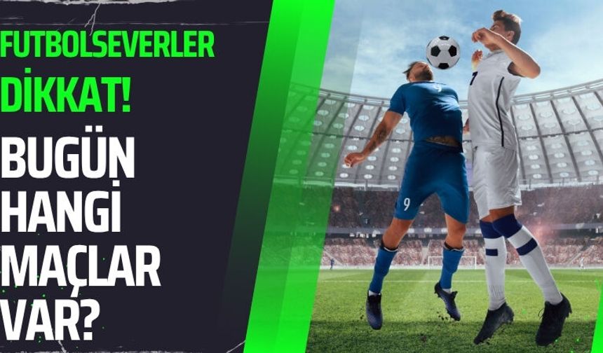 Futbolseverler Dikkat! Bugün Hangi Maçlar Var?